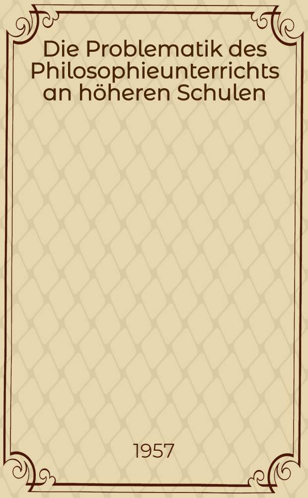 Die Problematik des Philosophieunterrichts an höheren Schulen : Ein Beitrag zum Verhältnis von Philosophie und Bildung : Inaug.-Diss. zur Erlangung des Doktorgrade der Philos. Fakultät der Univ. Köln