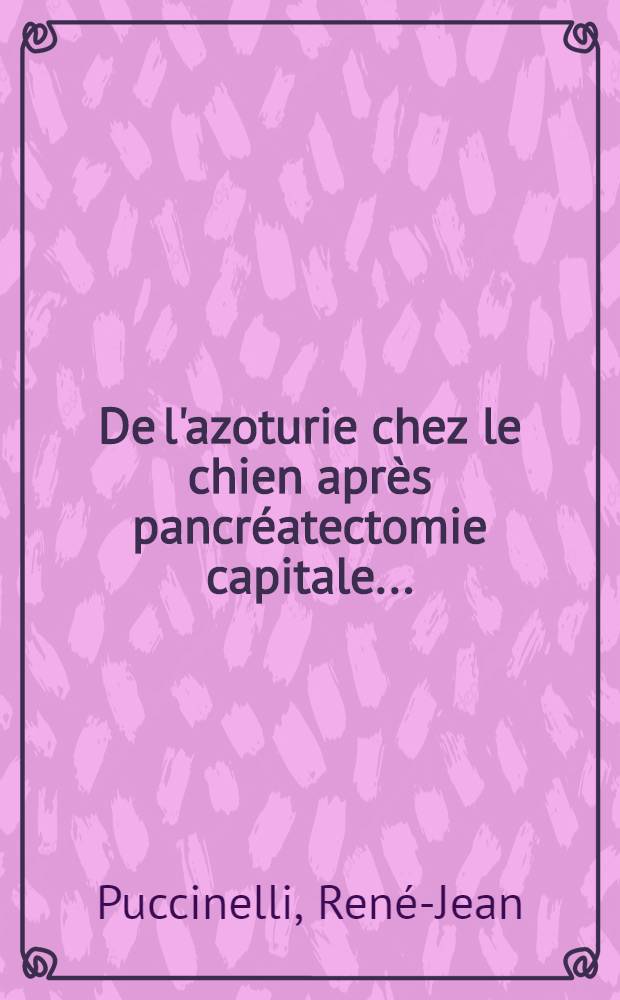 De l'azoturie chez le chien après pancréatectomie capitale ... : Thèse ..