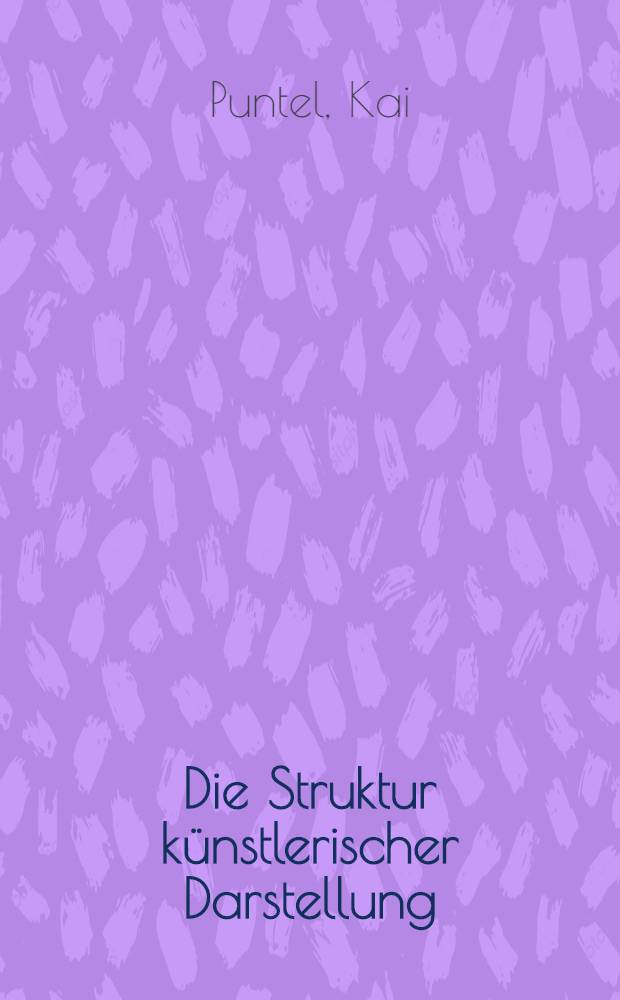Die Struktur künstlerischer Darstellung : Schillers Theorie der Versinnlichung in Kunst u. Lit