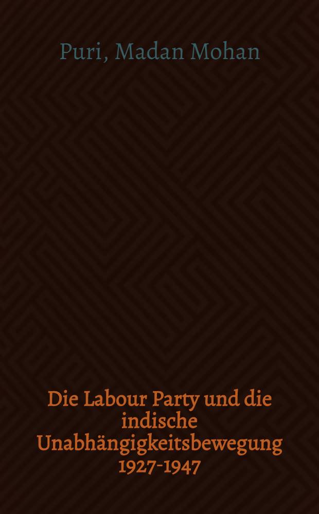Die Labour Party und die indische Unabhängigkeitsbewegung 1927-1947 : Inaug.-Diss. .. der Wirtschafts- und sozialwissenschaftlichen Fakultät der Univ. zu Köln