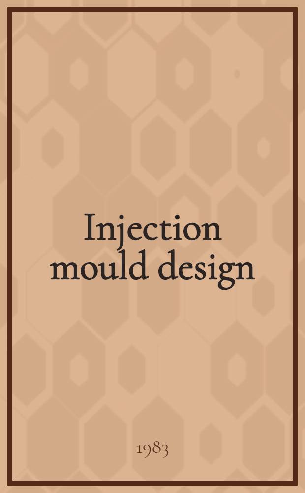 Injection mould design : A design manual for the thermoplastics industry