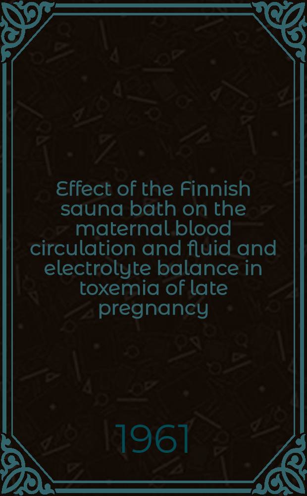 Effect of the Finnish sauna bath on the maternal blood circulation and fluid and electrolyte balance in toxemia of late pregnancy : Diss.