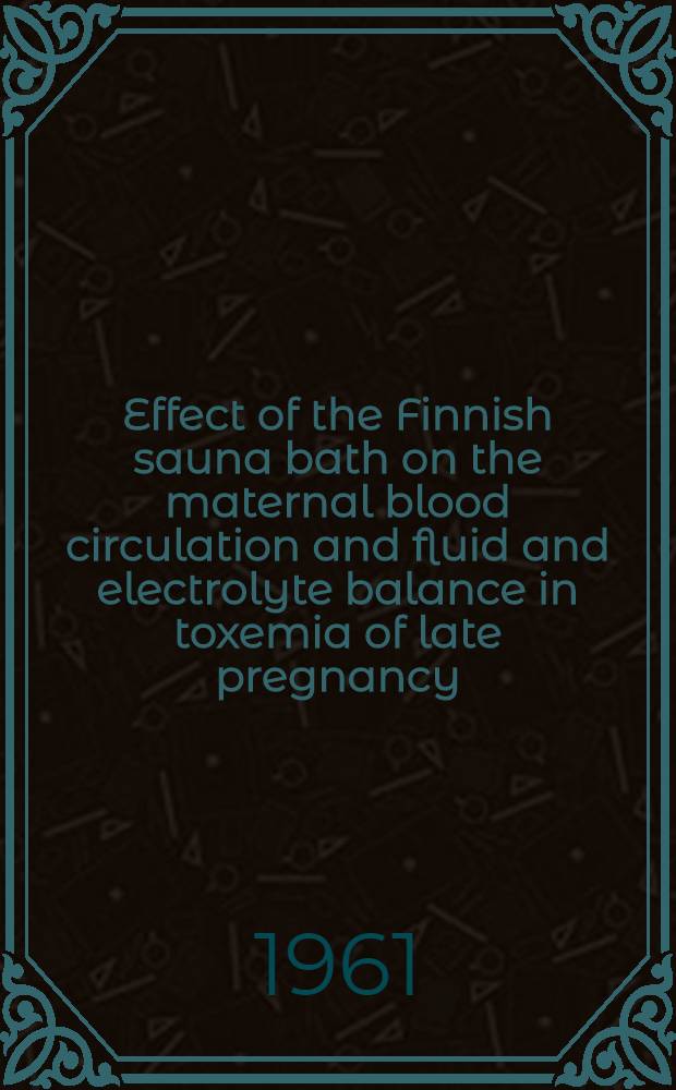 Effect of the Finnish sauna bath on the maternal blood circulation and fluid and electrolyte balance in toxemia of late pregnancy : Diss.