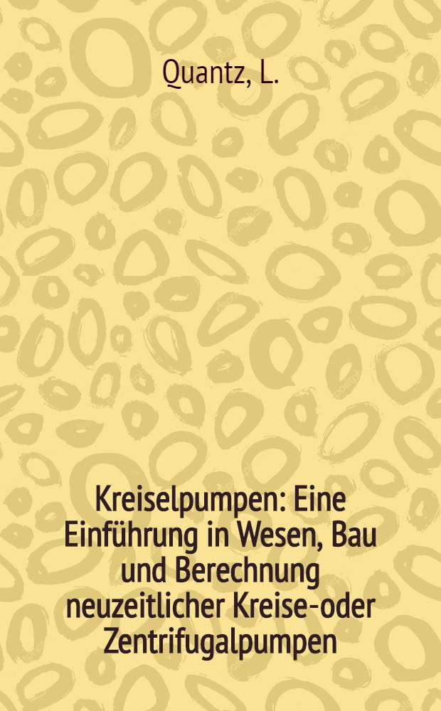 Kreiselpumpen : Eine Einf&uuml;hrung in Wesen, Bau und Berechnung neuzeitlicher Kreisel- oder Zentrifugalpumpen