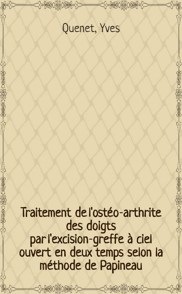 Traitement de l'ostéo-arthrite des doigts par l'excision-greffe à ciel ouvert en deux temps selon la méthode de Papineau : À propos de cinq observations : Thèse ..