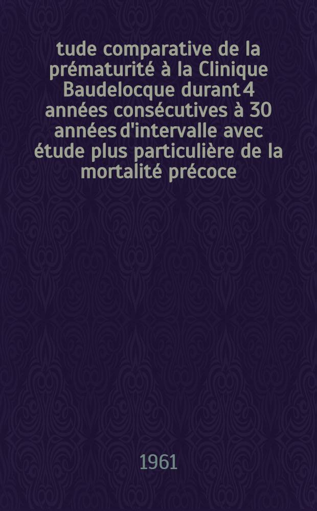 Étude comparative de la prématurité à la Clinique Baudelocque durant 4 années consécutives à 30 années d'intervalle avec étude plus particulière de la mortalité précoce : Thèse ..