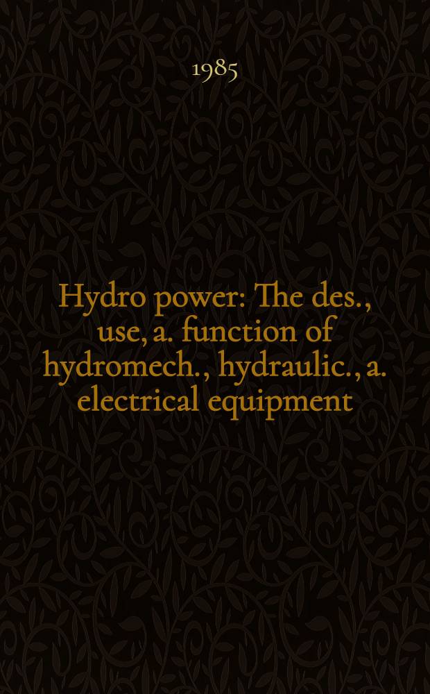 Hydro power : The des., use, a. function of hydromech., hydraulic., a. electrical equipment