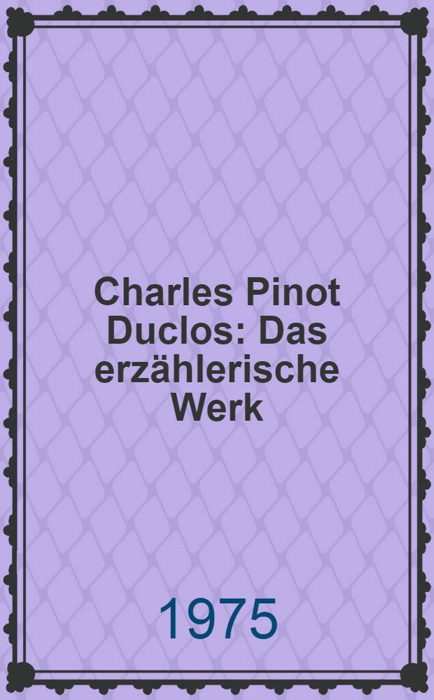 Charles Pinot Duclos : Das erzählerische Werk : Inaug.-Diss. ... der Univ. zu Köln