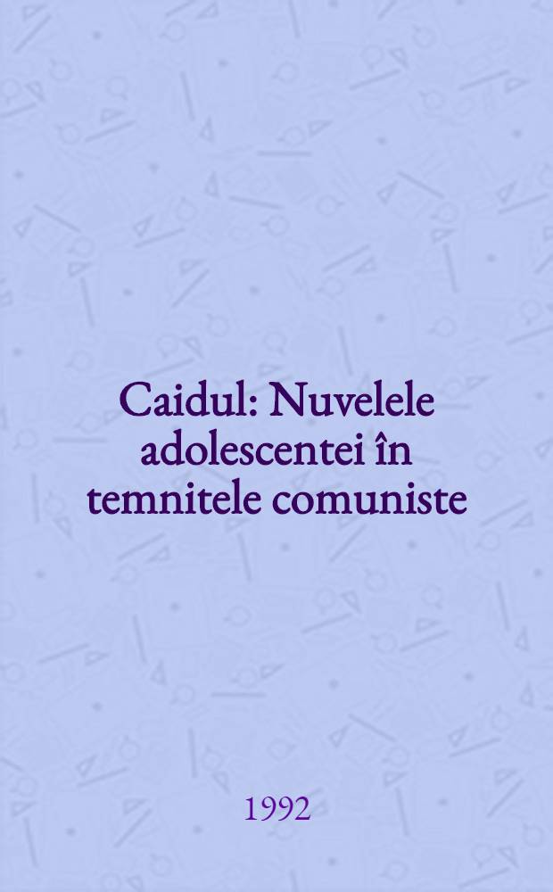 Caidul : Nuvelele adolescentei în temnitele comuniste