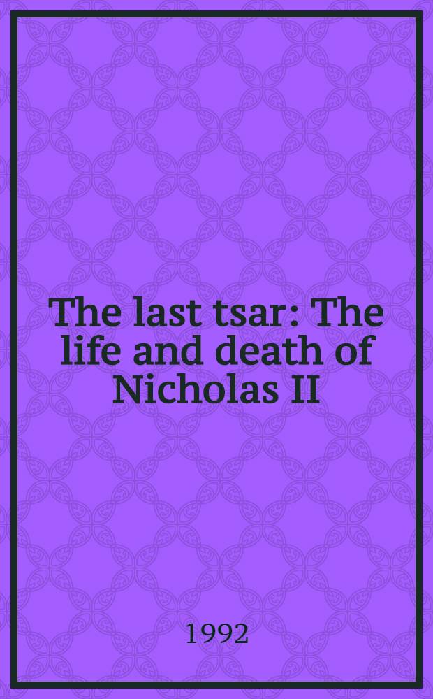 The last tsar : The life and death of Nicholas II