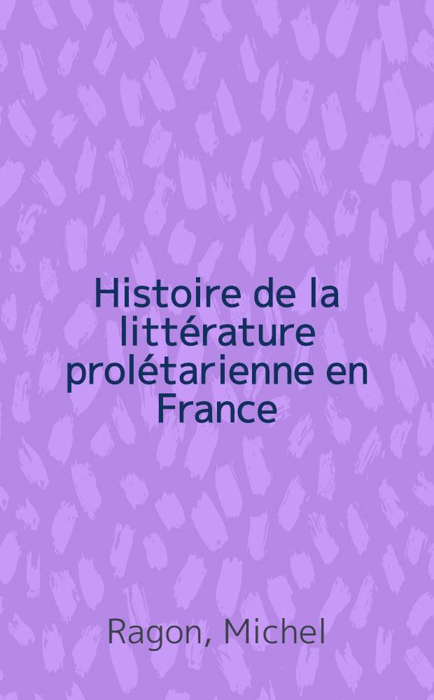 Histoire de la litt&eacute;rature prol&eacute;tarienne en France : Litt&eacute;rature ouvri&egrave;re, litt&eacute;rature paysanne, litt&eacute;rature d'expression populaire
