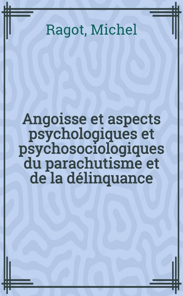Angoisse et aspects psychologiques et psychosociologiques du parachutisme et de la délinquance : Thèse ..