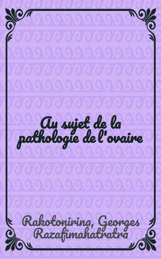 Au sujet de la pathologie de l'ovaire : Thèse ..