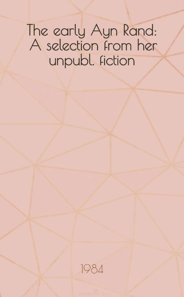 The early Ayn Rand : A selection from her unpubl. fiction
