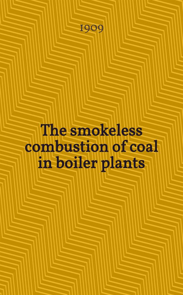 The smokeless combustion of coal in boiler plants : With a chapter on central heating plants