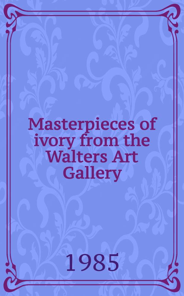 Masterpieces of ivory from the Walters Art Gallery : A catalogue