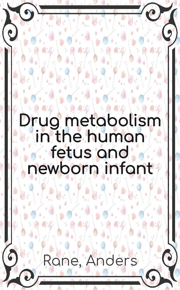 Drug metabolism in the human fetus and newborn infant : Akad. avh ... vid Karolinska inst. ... försvaras ..