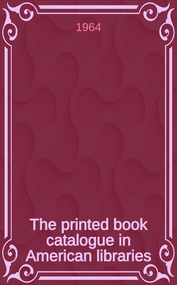 The printed book catalogue in American libraries: 1723-1900