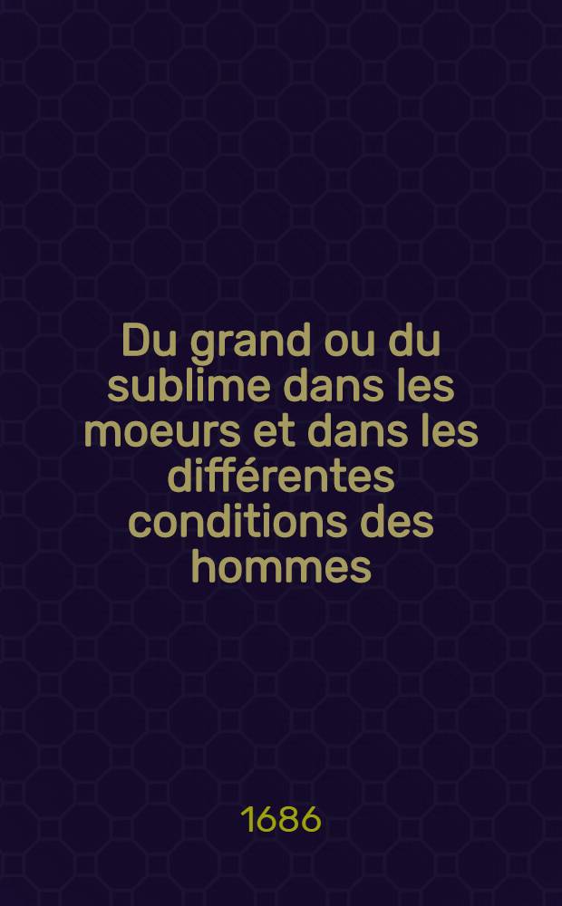 Du grand ou du sublime dans les moeurs et dans les différentes conditions des hommes : Avec quelques observations sur l'éloquence des bienséances