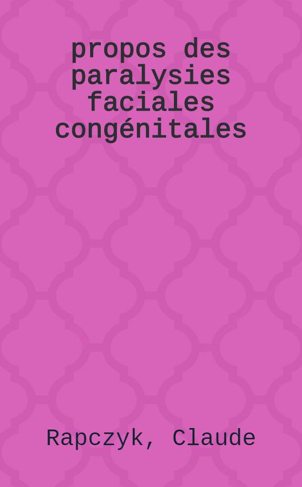 &Agrave; propos des paralysies faciales cong&eacute;nitales : Th&egrave;se ..