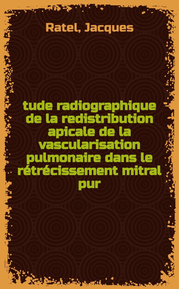 Étude radiographique de la redistribution apicale de la vascularisation pulmonaire dans le rétrécissement mitral pur : (Confrontation avec la pression post-capillaire à propos de 53 observations) : Thèse ..