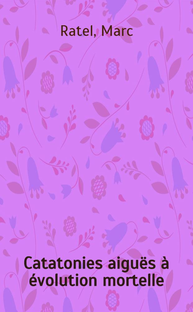 Catatonies aigu&euml;s &agrave; &eacute;volution mortelle : &Agrave; propos de 5 observations : Th&egrave;se ..