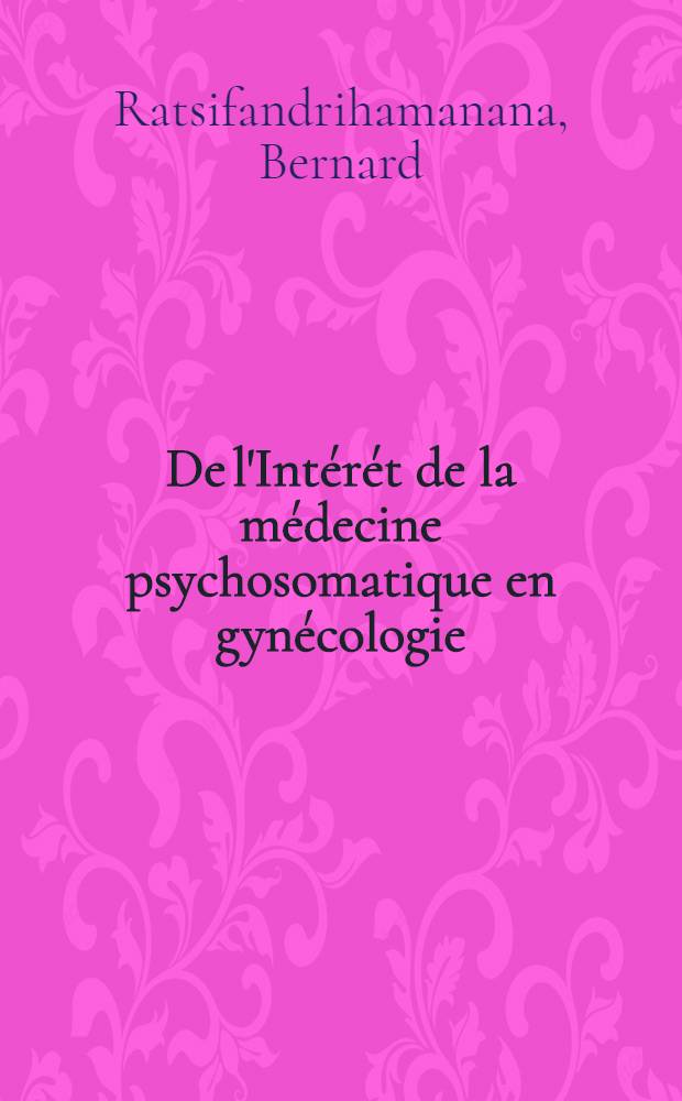 De l'Intérét de la médecine psychosomatique en gynécologie : À propos de quatre observations : Thèse ..