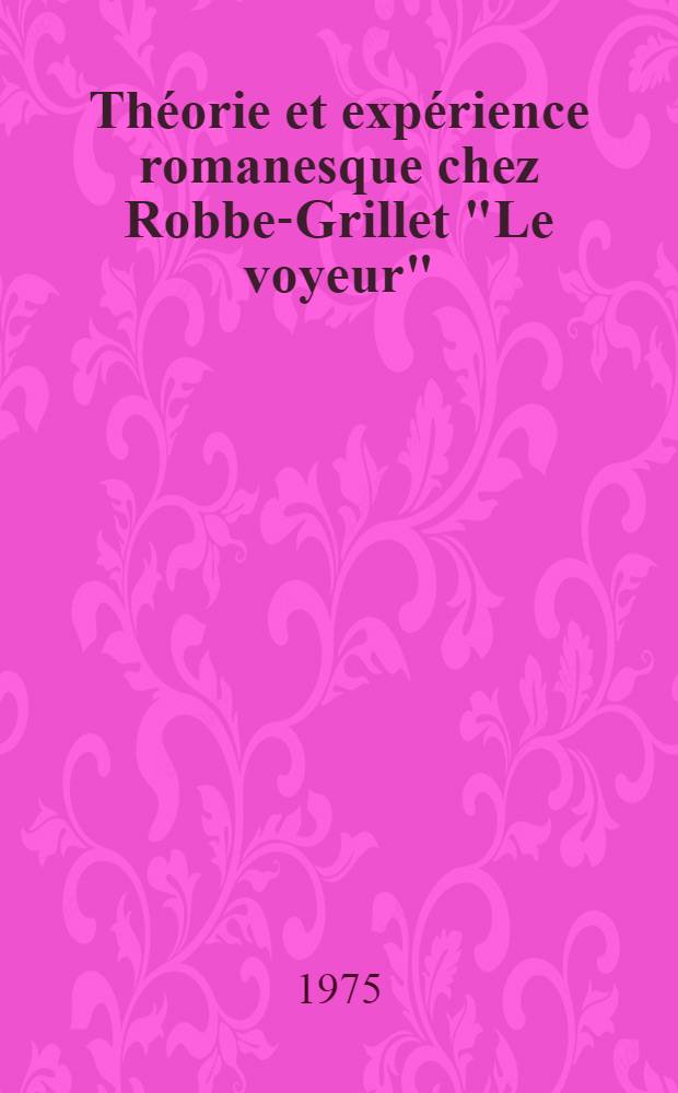 Théorie et expérience romanesque chez Robbe-Grillet "Le voyeur"