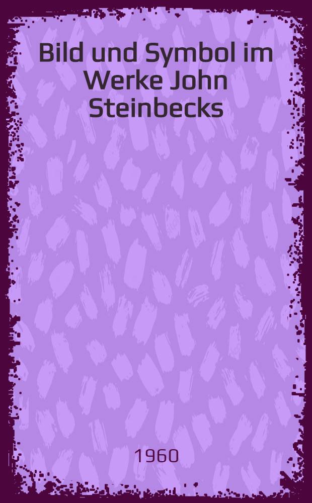 Bild und Symbol im Werke John Steinbecks : Inaug.-Diss. zur Erlangung des Doktorgrades der Philos. Fakult&auml;t der Univ. K&ouml;ln