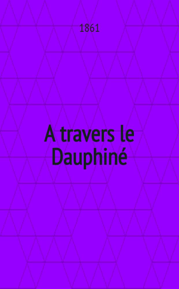A travers le Dauphin&eacute; : Voyage pittoresque et artistique