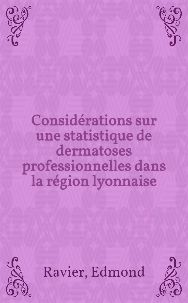 Considérations sur une statistique de dermatoses professionnelles dans la région lyonnaise : Thèse, présentée à la Faculté de méd. et de pharmacie de Lyon ... pour obtenir le grade de docteur en méd