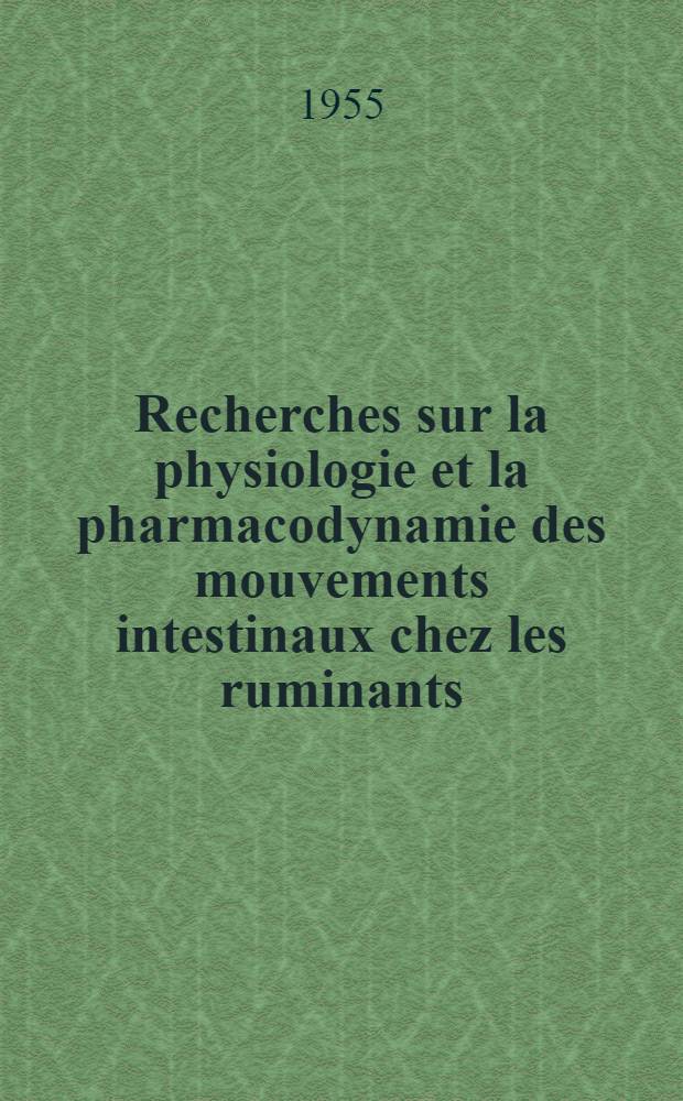 Recherches sur la physiologie et la pharmacodynamie des mouvements intestinaux chez les ruminants : Thse pour le doctorat vétérinaire (diplôme d'État) : Présentée ..