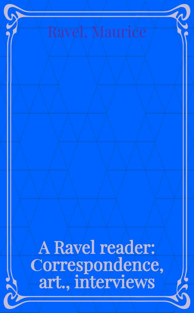 A Ravel reader : Сorrespondence, art., interviews