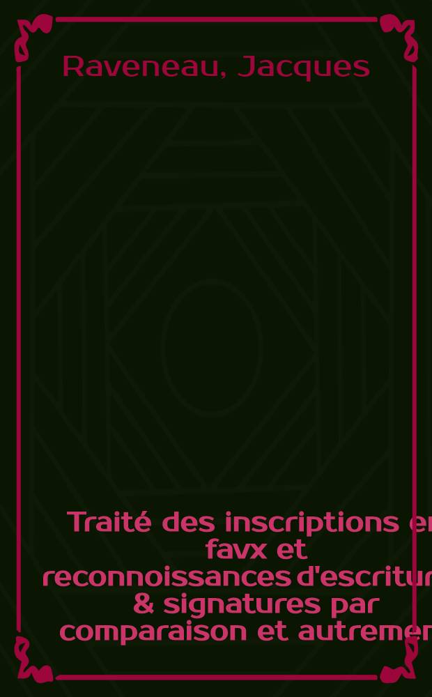 Traité des inscriptions en favx et reconnoissances d'escritures & signatures par comparaison et autrement