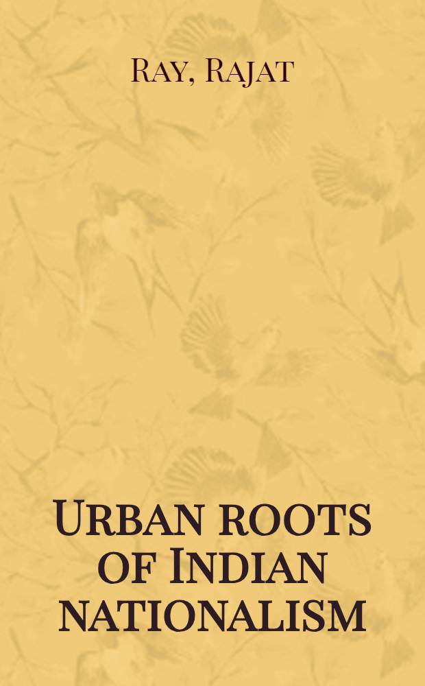 Urban roots of Indian nationalism : Pressure groups a. conflict of interests in Calcutta city politics, 1875 - 1939