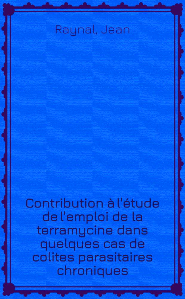 Contribution &agrave; l'&eacute;tude de l'emploi de la terramycine dans quelques cas de colites parasitaires chroniques : Th&egrave;se ..