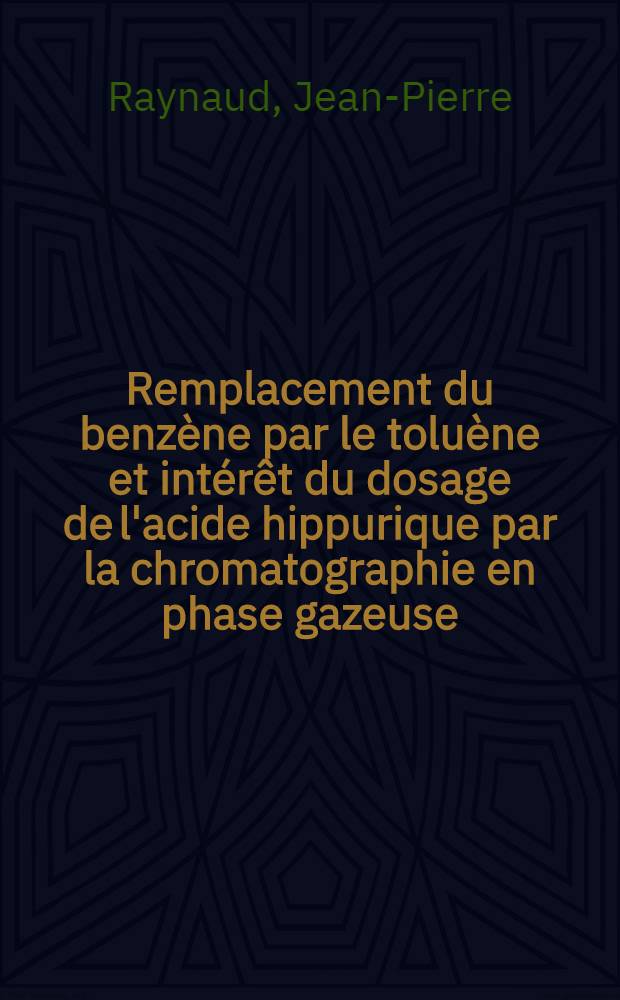 Remplacement du benzène par le toluène et intérêt du dosage de l'acide hippurique par la chromatographie en phase gazeuse : Thèse ..