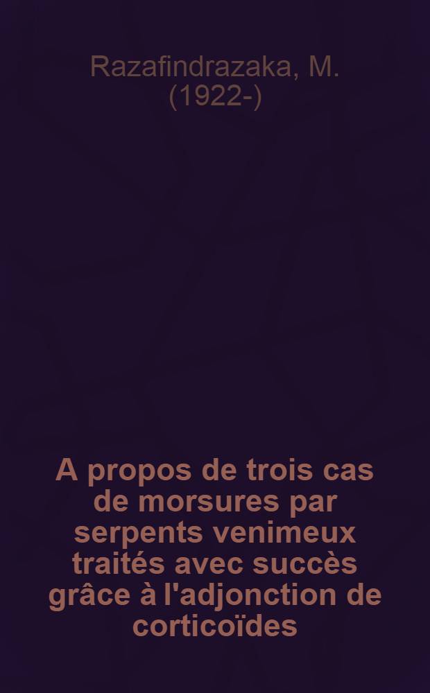 A propos de trois cas de morsures par serpents venimeux trait&eacute;s avec succ&egrave;s gr&acirc;ce &agrave; l'adjonction de cortico&iuml;des : Th&egrave;se ..