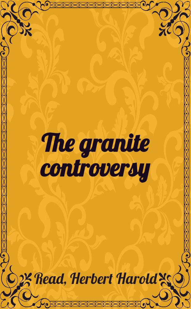 The granite controversy : Geological addresses, illustrating the evolution of a disputant