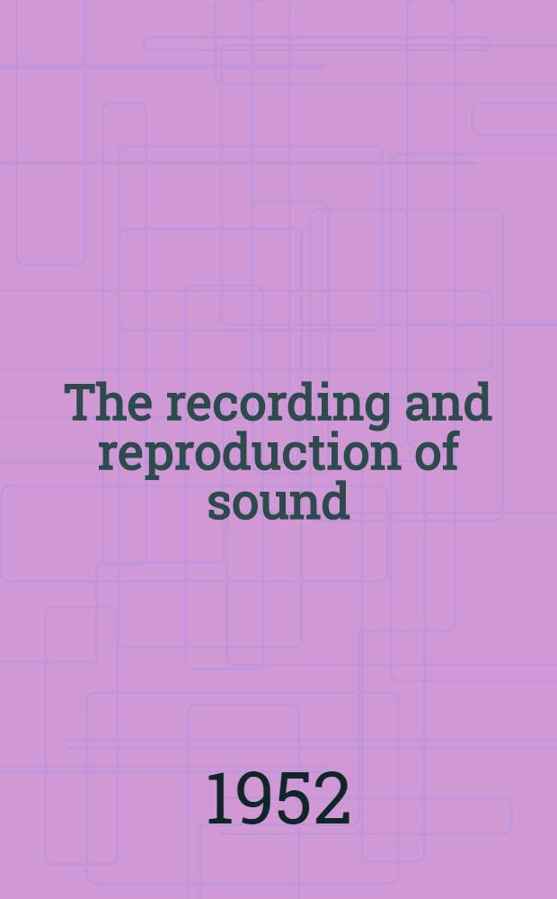 The recording and reproduction of sound : A complete reference manual on audio for the professional and the amateur