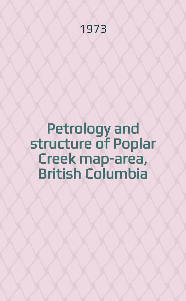 Petrology and structure of Poplar Creek map-area, British Columbia