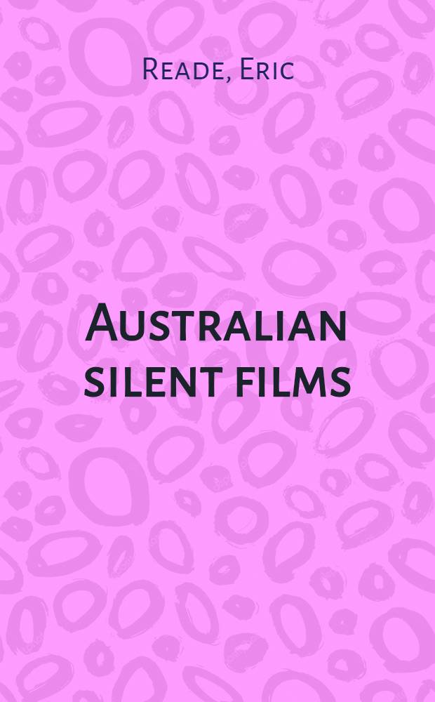 Australian silent films : A pictorial history of silent films from 1896 to 192
