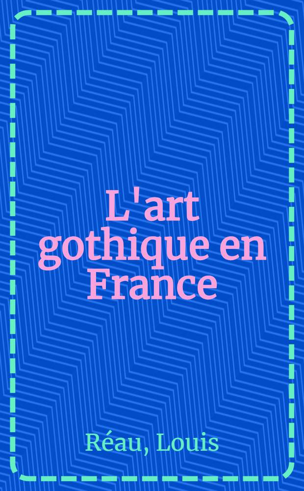 L'art gothique en France : Architecture. Sculpture. Peinture. Arts appliqués