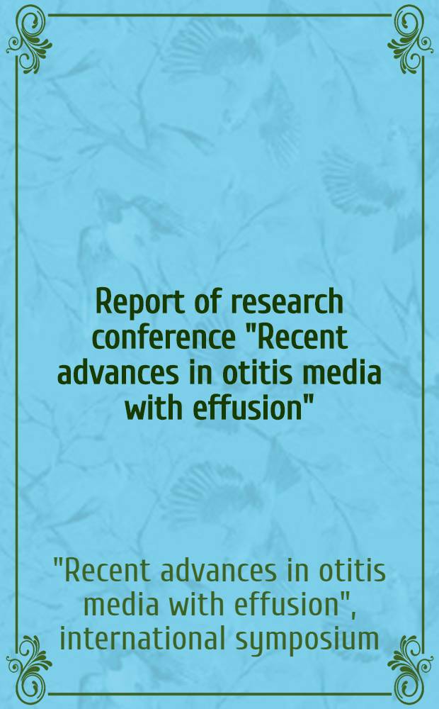 Report of research conference "Recent advances in otitis media with effusion" : Pres. at Ohio state univ. college of medicine, Dep. of otolaryngology, Columbus (Ohio), May 12, 1979