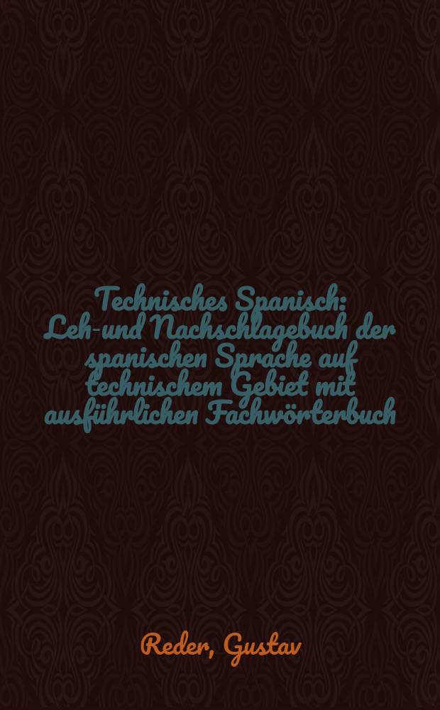 Technisches Spanisch : Lehr- und Nachschlagebuch der spanischen Sprache auf technischem Gebiet mit ausführlichen Fachwörterbuch