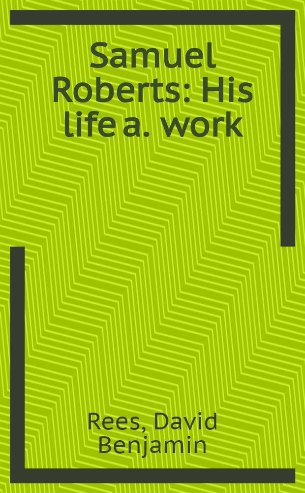 Samuel Roberts : His life a. work