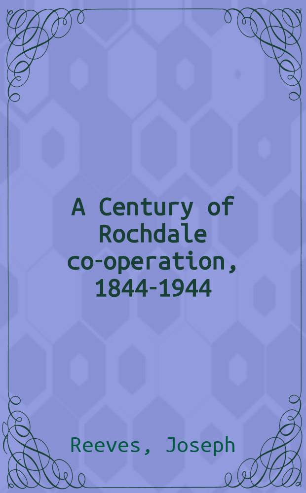 A Century of Rochdale co-operation, 1844-1944 : A critical but sympathetic survey of a significant movement of the workers for economic emancipation