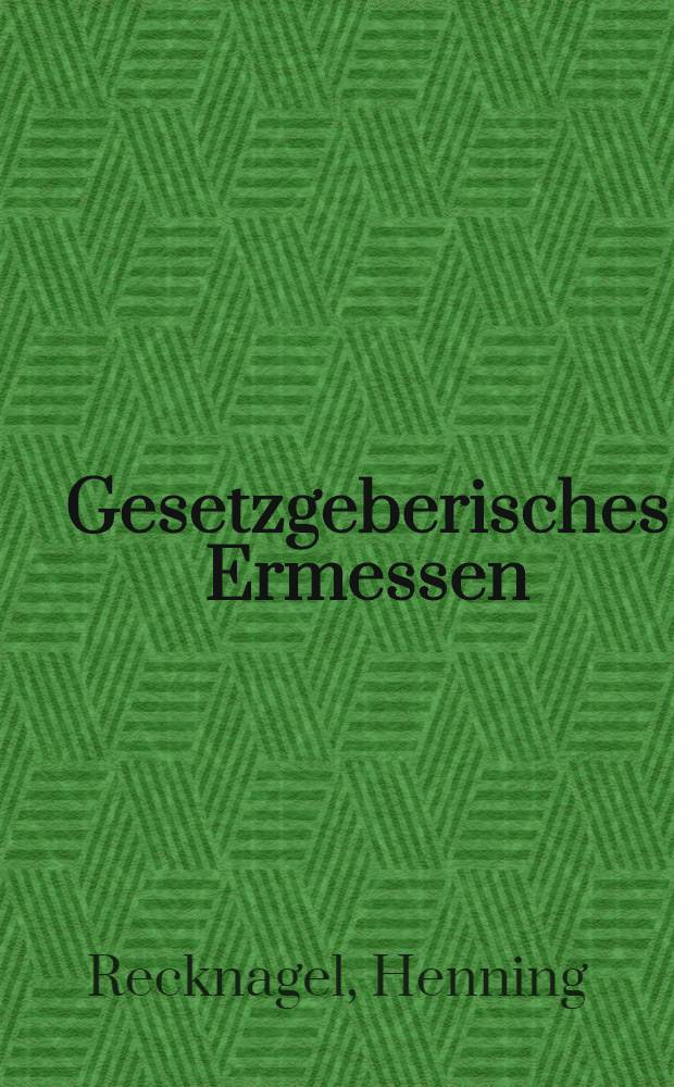 Gesetzgeberisches Ermessen : Eine Untersuchung zur Stellung des Bundesgesetzgebers : Inaug.-Diss. ... einer ... Rechtswiss. Fak. der Univ. zu Köln