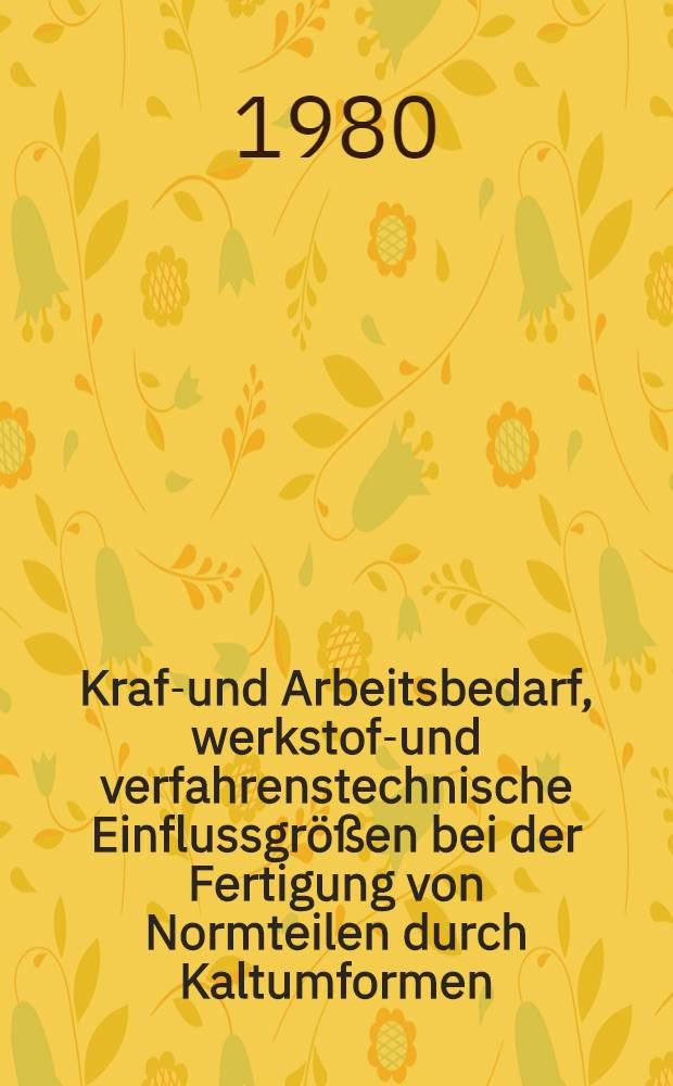 Kraft- und Arbeitsbedarf, werkstoff- und verfahrenstechnische Einflussgr&ouml;&szlig;en bei der Fertigung von Normteilen durch Kaltumformen