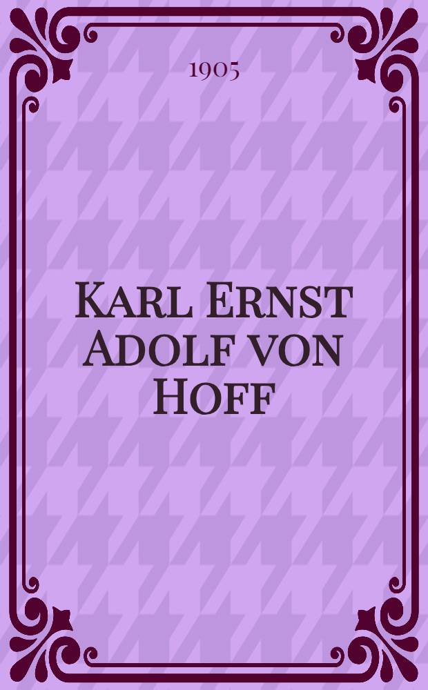 Karl Ernst Adolf von Hoff : Der Bahnbrecher moderner Geologie : Eine wissenschaftliche Biographie